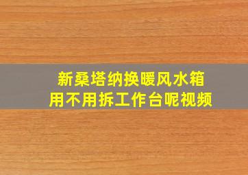 新桑塔纳换暖风水箱用不用拆工作台呢视频