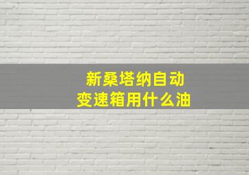 新桑塔纳自动变速箱用什么油