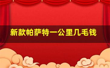 新款帕萨特一公里几毛钱