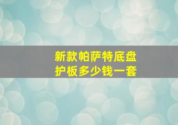 新款帕萨特底盘护板多少钱一套