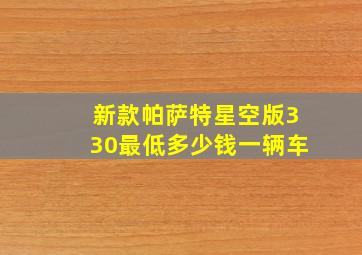 新款帕萨特星空版330最低多少钱一辆车