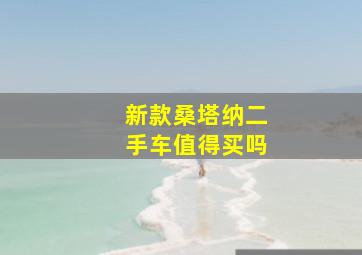 新款桑塔纳二手车值得买吗