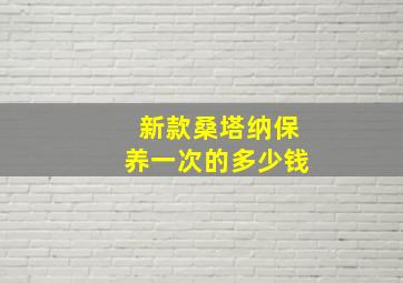 新款桑塔纳保养一次的多少钱