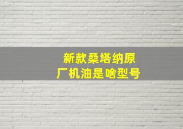 新款桑塔纳原厂机油是啥型号