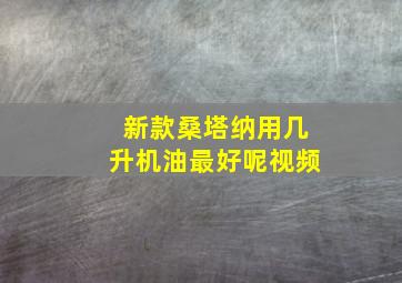 新款桑塔纳用几升机油最好呢视频