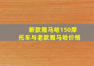 新款雅马哈150摩托车与老款雅马哈价格