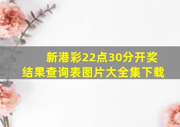 新港彩22点30分开奖结果查询表图片大全集下载