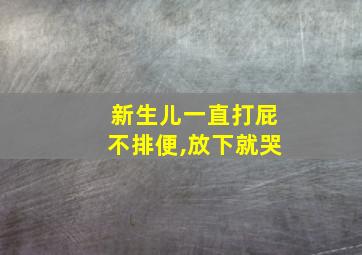 新生儿一直打屁不排便,放下就哭