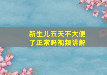 新生儿五天不大便了正常吗视频讲解