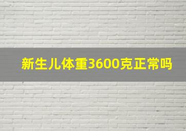 新生儿体重3600克正常吗