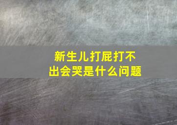 新生儿打屁打不出会哭是什么问题