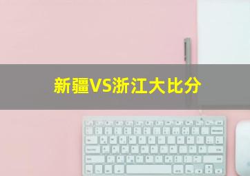 新疆VS浙江大比分