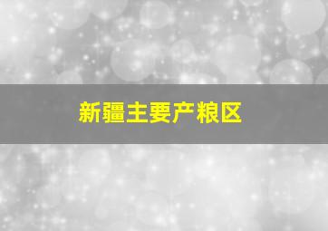 新疆主要产粮区