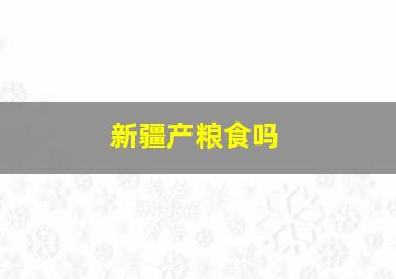 新疆产粮食吗