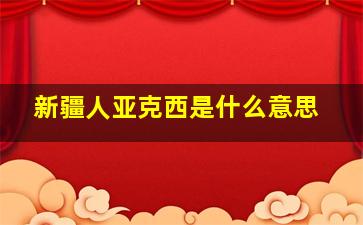 新疆人亚克西是什么意思