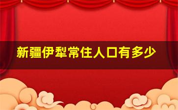 新疆伊犁常住人口有多少