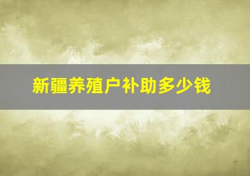 新疆养殖户补助多少钱