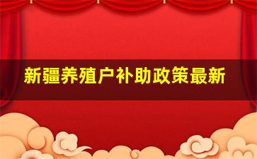 新疆养殖户补助政策最新