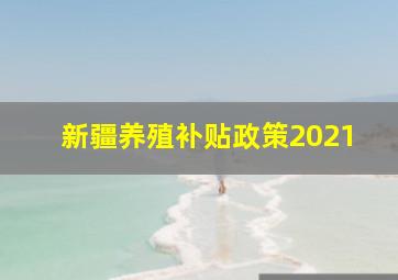 新疆养殖补贴政策2021