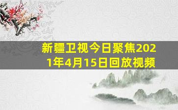 新疆卫视今日聚焦2021年4月15日回放视频