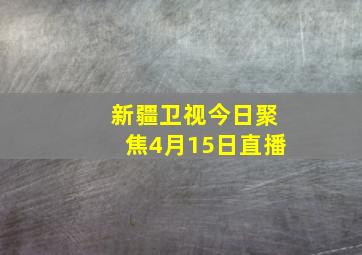 新疆卫视今日聚焦4月15日直播