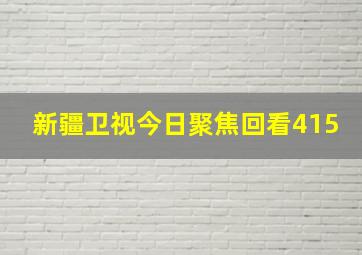 新疆卫视今日聚焦回看415