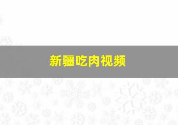 新疆吃肉视频