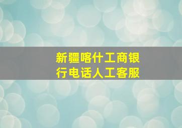 新疆喀什工商银行电话人工客服