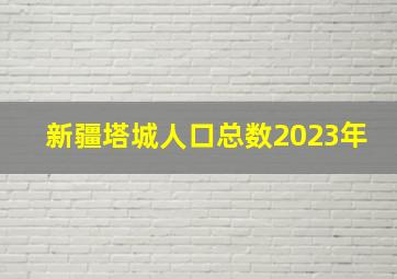 新疆塔城人口总数2023年