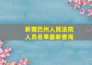 新疆巴州人民法院人员名单最新查询