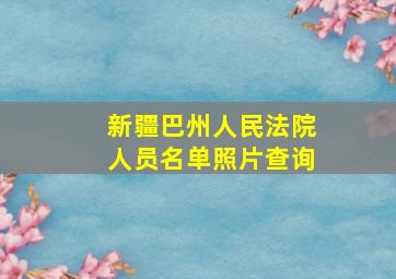 新疆巴州人民法院人员名单照片查询