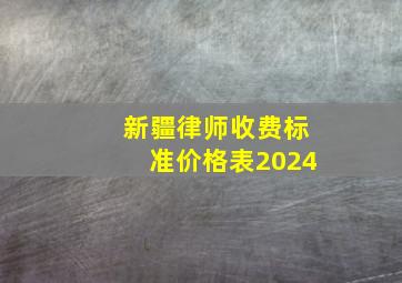 新疆律师收费标准价格表2024