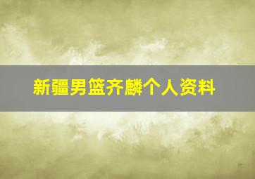 新疆男篮齐麟个人资料