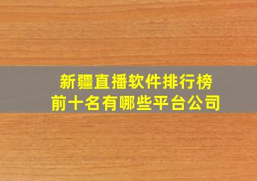 新疆直播软件排行榜前十名有哪些平台公司