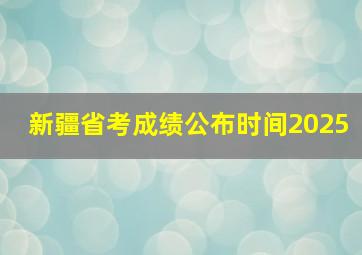 新疆省考成绩公布时间2025