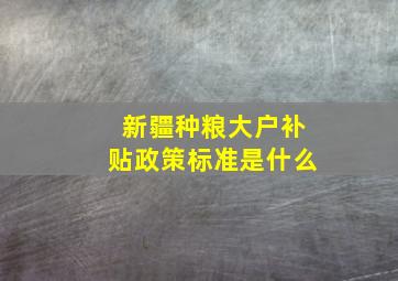 新疆种粮大户补贴政策标准是什么