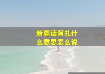 新疆话阿扎什么意思怎么说