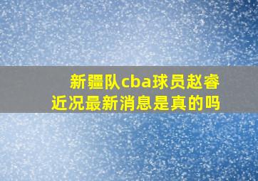 新疆队cba球员赵睿近况最新消息是真的吗