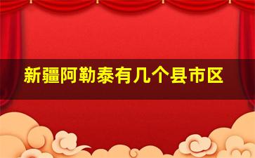 新疆阿勒泰有几个县市区