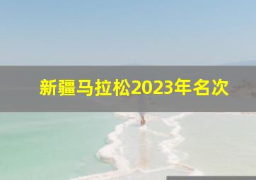 新疆马拉松2023年名次