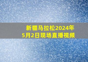 新疆马拉松2024年5月2日现场直播视频