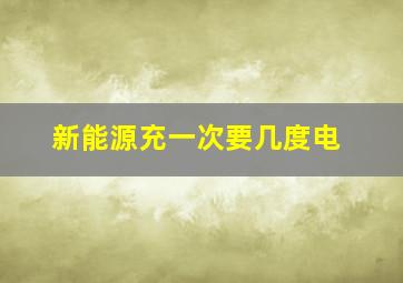 新能源充一次要几度电