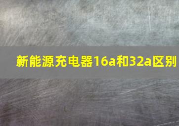 新能源充电器16a和32a区别