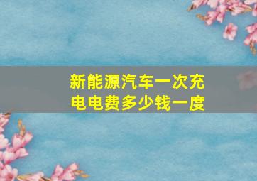 新能源汽车一次充电电费多少钱一度