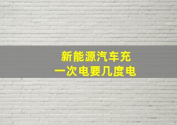 新能源汽车充一次电要几度电