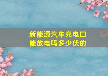 新能源汽车充电口能放电吗多少伏的