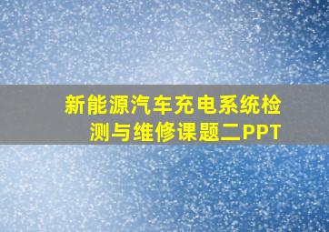 新能源汽车充电系统检测与维修课题二PPT