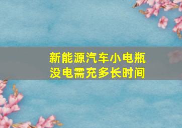 新能源汽车小电瓶没电需充多长时间