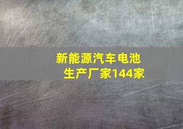 新能源汽车电池生产厂家144家