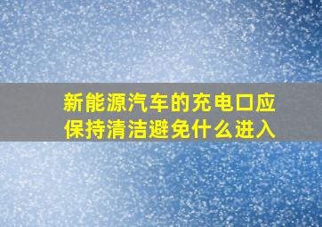 新能源汽车的充电口应保持清洁避免什么进入